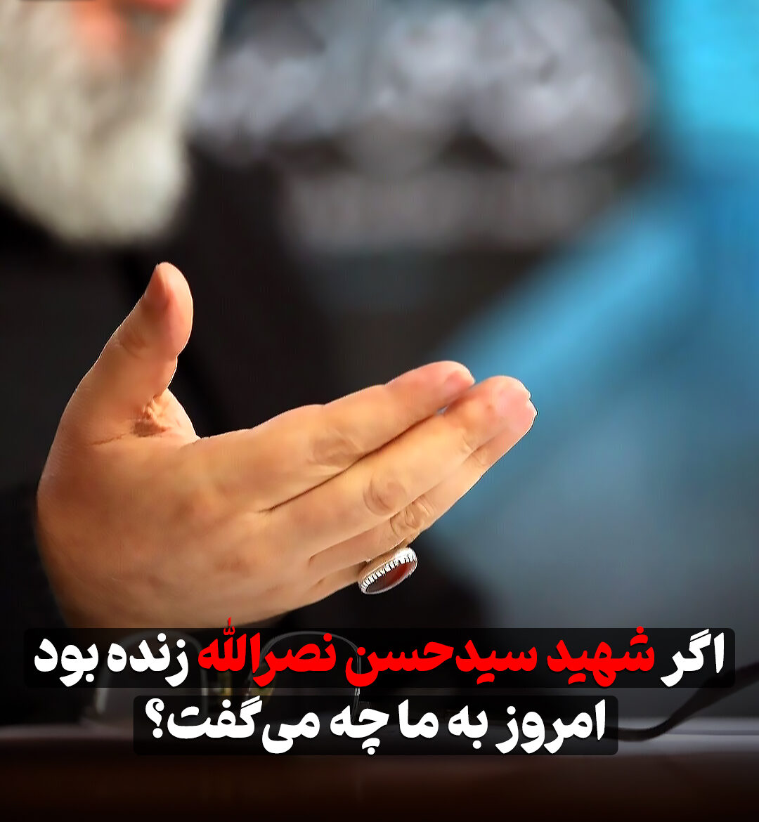 اگر شهید سیدحسن نصرالله زنده بود امروز به ما چه می‌گفت؟