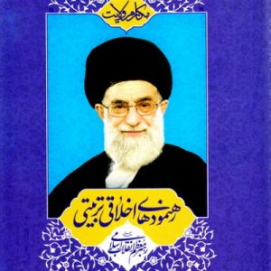 مکارم ولایت رهنمود های اخلاقی تربیتی رهبر انقلاب اسلامی