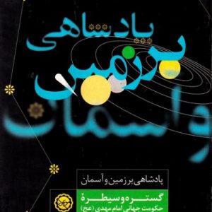 پادشاهی بر زمین و آسمان: گستره و سیطره حکومت جهانی امام مهدی عجل الله