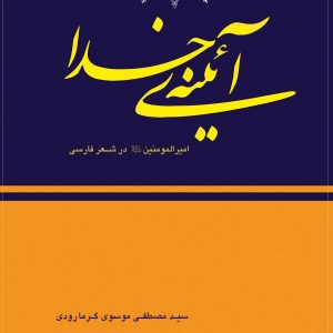 آیینه ی خدا: امیرالمومنین حیدر (ع) در شعر فارسی