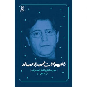 شاعر هشت هزار ساله: سیری در افکار و اشعار احمد عزیزی