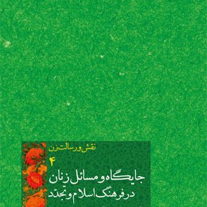 نقش و رسالت زن 4: جایگاه و مسائل زنان در فرهنگ اسلام و تجدّد