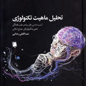 تحلیل ماهیت تکنولوژی: آسیب شناسی علل بنیادی عقب افتادگی علمی و تکنولوژیکی جوامع اسلامی