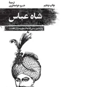 شاه عباس: پادشاه بی رحمی که به اسطوره مبدل گشت