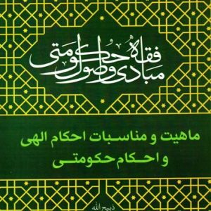 مبادی و اصول فقه حکومتی – جلد دوم: ماهیت و مناسبات احکام الهی و احکام حکومتی